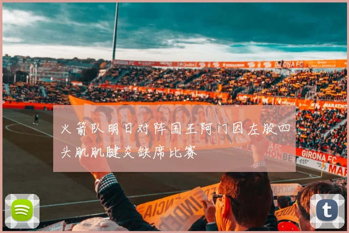 火箭队明日对阵国王阿门因左股四头肌肌腱炎缺席比赛