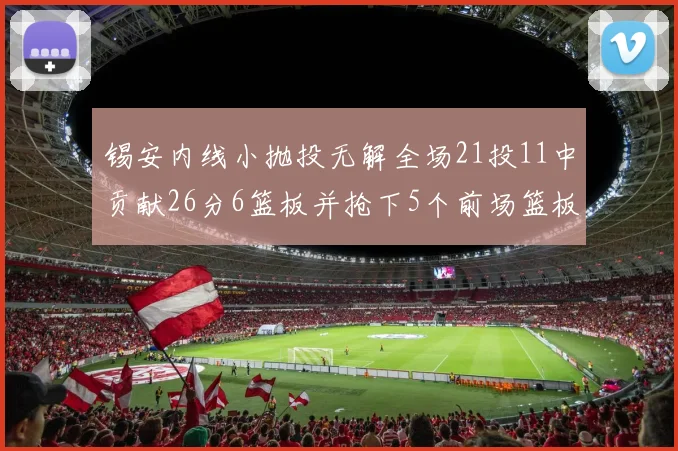 锡安内线小抛投无解全场21投11中贡献26分6篮板并抢下5个前场篮板