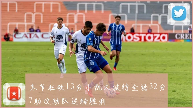 末节狂砍13分小凯文波特全场32分7助攻助队逆转胜利