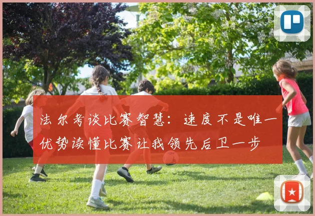 法尔考谈比赛智慧：速度不是唯一优势读懂比赛让我领先后卫一步