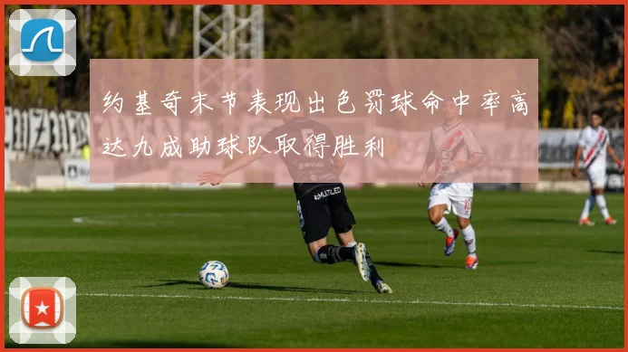 约基奇末节表现出色罚球命中率高达九成助球队取得胜利