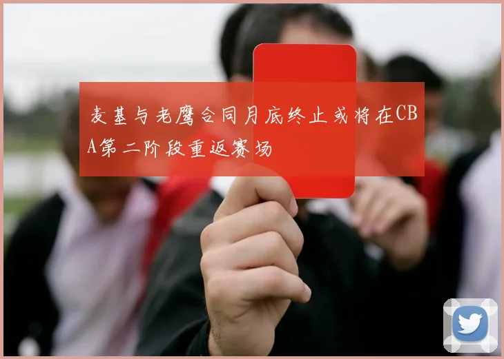 麦基与老鹰合同月底终止或将在CBA第二阶段重返赛场