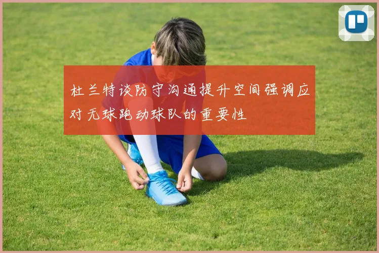 杜兰特谈防守沟通提升空间强调应对无球跑动球队的重要性