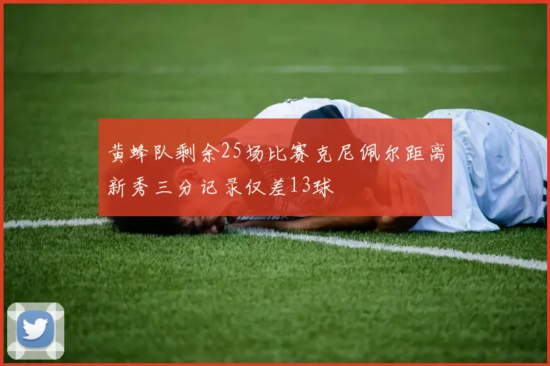 黄蜂队剩余25场比赛克尼佩尔距离新秀三分记录仅差13球